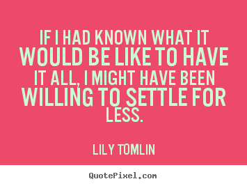 Success quotes - If i had known what it would be like to have it..