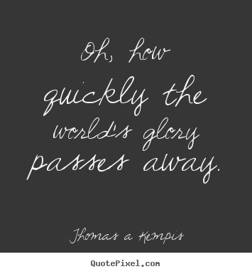 Thomas A Kempis picture quotes - Oh, how quickly the world's glory passes away. - Success quotes
