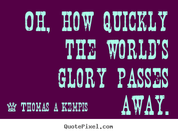 Oh, how quickly the world's glory passes away. Thomas A Kempis  success quotes