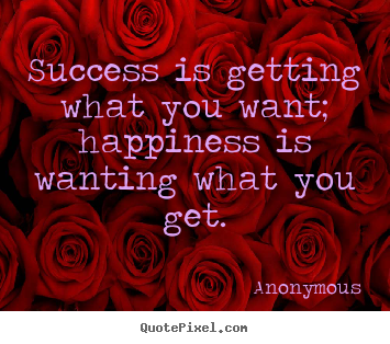 Quotes about success - Success is getting what you want; happiness is..