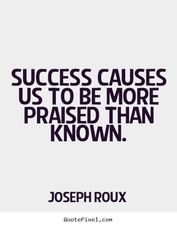 Success quotes - Success causes us to be more praised than..
