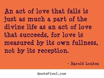Success quotes - An act of love that fails is just as much a part of the divine..
