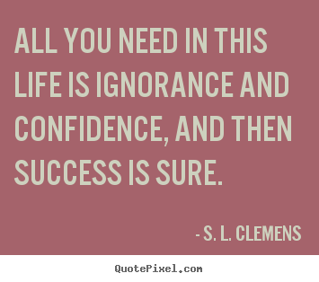 All you need in this life is ignorance and confidence,.. S. L. Clemens top success quotes