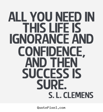 Success quote - All you need in this life is ignorance and confidence,..