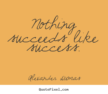 Alexander Dumas picture quote - Nothing succeeds like success. - Success quotes