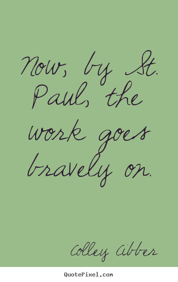 Quotes about success - Now, by st. paul, the work goes bravely on.