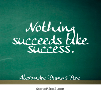 Design your own picture quotes about success - Nothing succeeds like success.