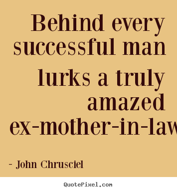 Behind every successful man lurks a truly.. John Chrusciel good success quote