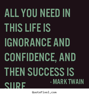 Quote about success - All you need in this life is ignorance and confidence,..