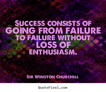 Success quotes - Success consists of going from failure to failure without loss of enthusiasm.