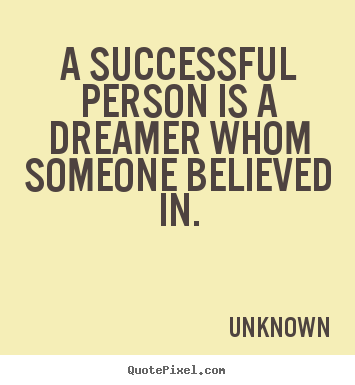 A successful person is a dreamer whom someone.. Unknown  success quotes