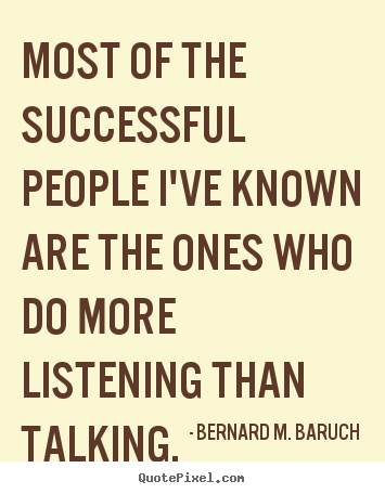 Bernard M. Baruch photo quotes - Most of the successful people i've known are the ones who do more listening.. - Success quotes