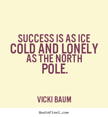 Quotes about success - Success is as ice cold and lonely as the north pole.