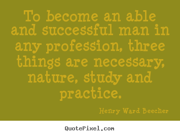To become an able and successful man in any profession, three.. Henry Ward Beecher famous success quotes