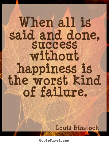 Success quotes - When all is said and done, success without happiness is the worst kind..