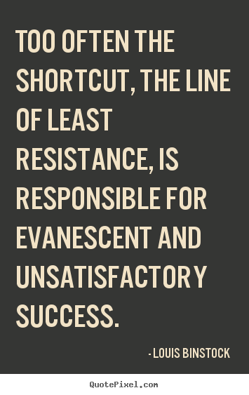 Too often the shortcut, the line of least.. Louis Binstock  success quotes