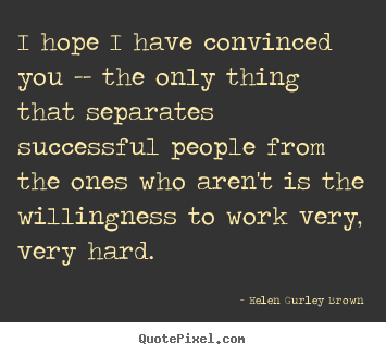 I hope i have convinced you -- the only thing that separates.. Helen Gurley Brown  success quote