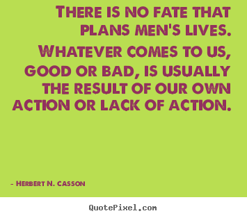 There is no fate that plans men's lives. whatever.. Herbert N. Casson  success quotes