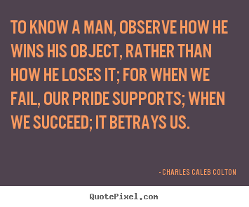 Success quotes - To know a man, observe how he wins his object,..