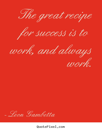 Design custom picture quotes about success - The great recipe for success is to work, and..