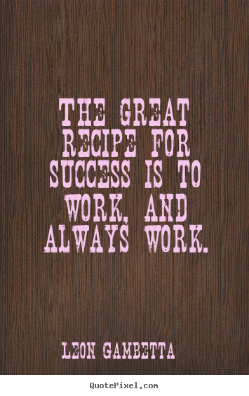 Success quotes - The great recipe for success is to work, and always work.