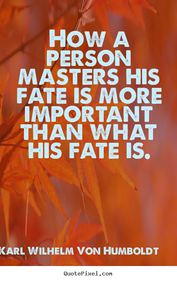 How a person masters his fate is more important.. Karl Wilhelm Von Humboldt great success quotes