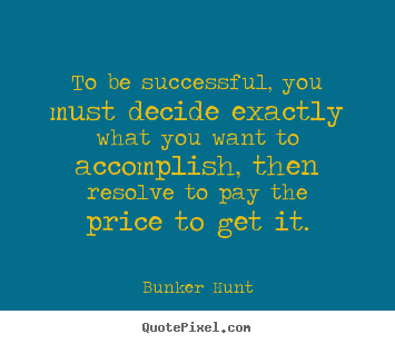 Bunker Hunt picture quotes - To be successful, you must decide exactly what you.. - Success quotes
