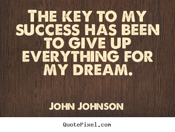 John Johnson picture quotes - The key to my success has been to give up everything for my.. - Success quote
