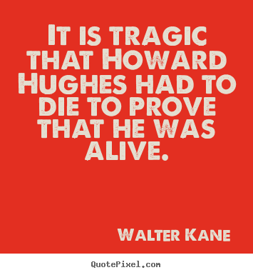 Success sayings - It is tragic that howard hughes had to die to prove that..