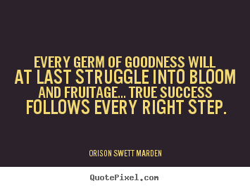 Success sayings - Every germ of goodness will at last struggle into bloom and fruitage.....