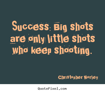 Design picture quotes about success - Success: big shots are only little shots who keep shooting.