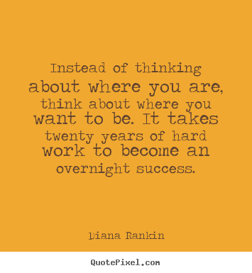 Create graphic picture quotes about success - Instead of thinking about where you are, think about..