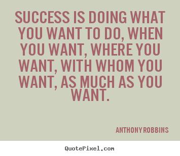Success is doing what you want to do, when.. Anthony Robbins  success quotes