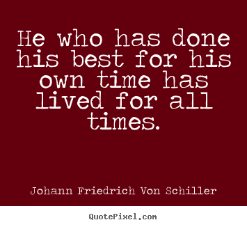 Quotes about success - He who has done his best for his own time has lived for all times.