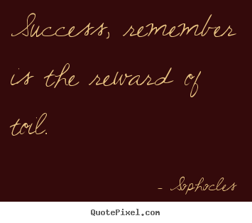 Create picture quotes about success - Success, remember is the reward of toil.