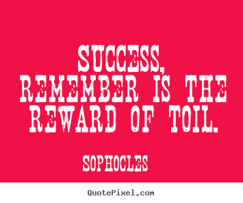 Create your own poster quotes about success - Success, remember is the reward of toil.
