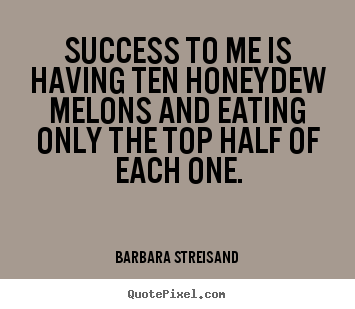 Quotes about success - Success to me is having ten honeydew melons and eating only..