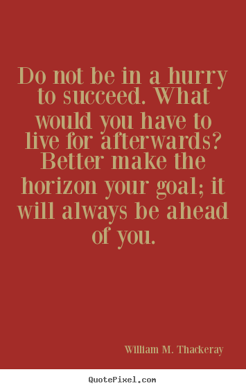 Do not be in a hurry to succeed. what would.. William M. Thackeray  success quotes