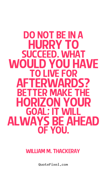 Create custom image quotes about success - Do not be in a hurry to succeed. what would you have to live for afterwards?..