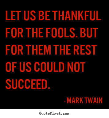Mark Twain image quote - Let us be thankful for the fools. but for.. - Success quotes