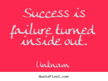 Unknown picture quote - Success is failure turned inside out. - Success quotes