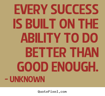 Unknown poster quotes - Every success is built on the ability to do better than.. - Success quotes