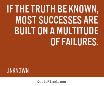 How to design picture quotes about success - If the truth be known, most successes are built on a..