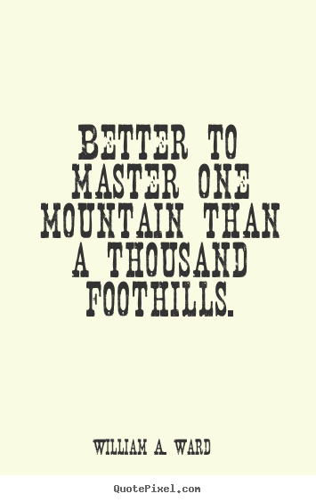 Success quotes - Better to master one mountain than a thousand foothills.