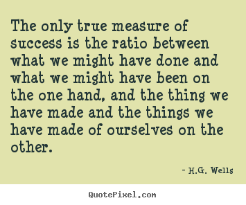 H.G. Wells picture quotes - The only true measure of success is the ratio between what.. - Success quote