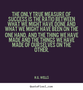 Quotes about success - The only true measure of success is the ratio between what we might have..