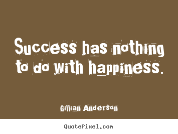 Success quotes - Success has nothing to do with happiness.