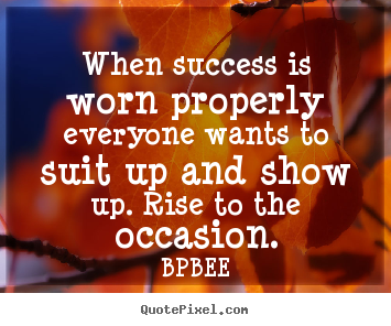 Quotes about success - When success is worn properly everyone wants to suit up and show up...