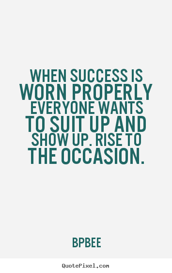 BPBEE picture quotes - When success is worn properly everyone wants to suit up and show.. - Success quotes