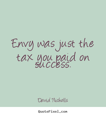 Quote about success - Envy was just the tax you paid on success.